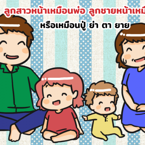 ลูกสาวหน้าเหมือนพ่อ ลูกชายหน้าเหมือนแม่ หรือเหมือนปู่ ย่า ตา ยาย