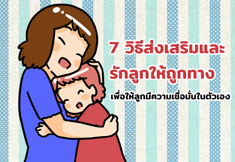 7 วิธีส่งเสริมและรักลูกให้ถูกทาง เพื่อให้ลูกมีความเชื่อมั่นในตัวเอง