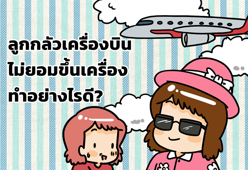 ลูกกลัวเครื่องบิน ไม่ยอมขึ้นเครื่อง ทำอย่างไรดี?